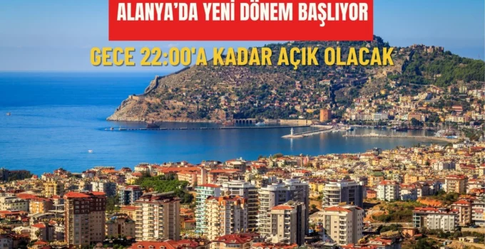 Alanya’da yeni dönem başlıyor: Gece 22:00’a kadar açık olacak