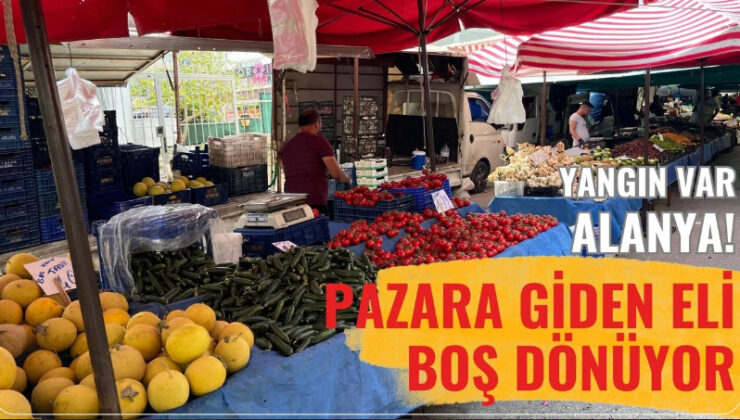 Yangın var Alanya! Pazara giden eli boş dönüyor