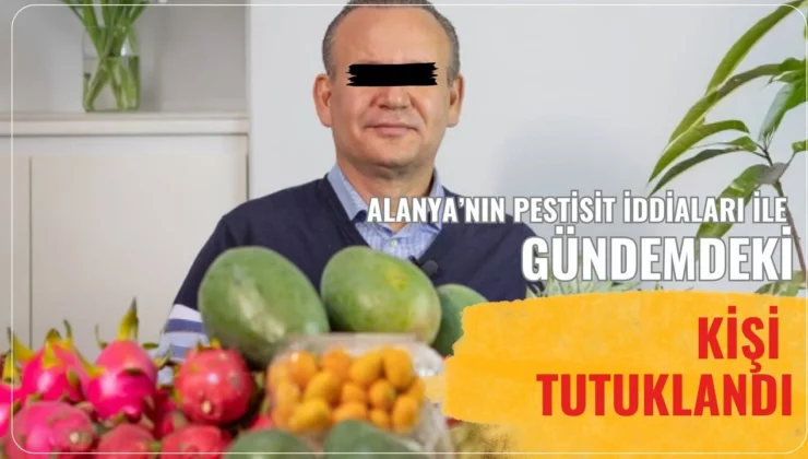 Alanya’nın Pestisit iddiaları ile gündemdeki kişi tutuklandı