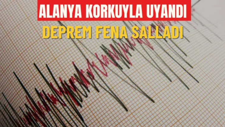 Alanya korkuyla uyandı! Deprem fena salladı